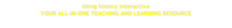 Using history interactive  YOUR ALL-IN-ONE TEACHING AND LEARNING RESOURCE